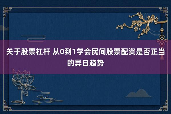 关于股票杠杆 从0到1学会民间股票配资是否正当的异日趋势