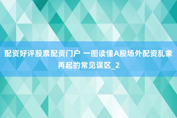 配资好评股票配资门户 一图读懂A股场外配资乱象再起的常见误区_2