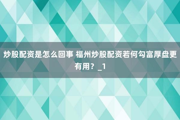 炒股配资是怎么回事 福州炒股配资若何勾富厚盘更有用?_1