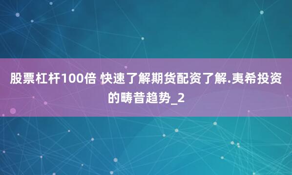 股票杠杆100倍 快速了解期货配资了解.夷希投资的畴昔趋势_2